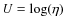 $U=\log(\eta)$