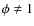 $\phi \ne 1$