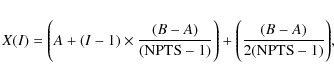 \begin{displaymath}X(I) = \Bigg(A + (I - 1) \times \frac{(B - A)}{(\rm NPTS - 1)}\Bigg) +
\Bigg(\frac{(B - A)}{2(\rm NPTS - 1)}\Bigg) ,
\end{displaymath}