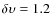 $\delta \upsilon = 1.2$