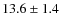 $13.6 \pm 1.4$