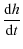 $\displaystyle \frac{{\rm d}h}{{\rm d}t}$