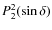 $P_2^{2}(\sin \delta)$