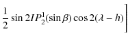 $\displaystyle \frac{1}{2} \sin 2I P_{2}^1(\sin \beta)\cos 2(\lambda - h)\Bigg]$