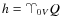 $h=\vernal _{0V}Q$
