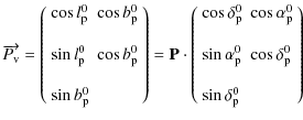 $\displaystyle \overrightarrow{P_{\rm v}}=
\left(\begin{array}{ll}
\cos l_{\rm p...
...{0}& \cos \delta_{\rm p}^{0} \\  \\
\sin \delta_{\rm p}^{0}
\end{array}\right)$