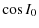 $\displaystyle \cos I_{0}$