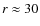 $r
\approx 30$