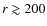 $r \gtrsim 200$