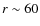 $r \sim 60$