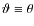 $\vartheta \equiv \theta$