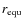 $r_{\rm equ}$
