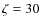 $\zeta=30$