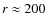 $r\approx 200$