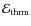 $\ensuremath{\mathcal{E}} _{\rm thrm}$