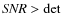 ${\it SNR} > {\rm det}$