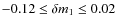 $-0.12 \le \delta m_1 \le 0.02$