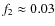 $f_2\approx0.03$