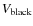 $V_{\rm black}$