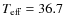 $T_{\rm eff}=36.7$