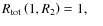 $R_{{\rm tot}}\left(1,R_2\right)=1, \quad$