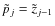 $\tilde{p}_{j}=\tilde{z}_{j-1}$