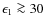 $\epsilon_1\ga 30$