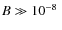 $B\gg 10^{-8}~$