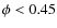 $\phi <0.45$