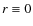 $r\equiv 0$