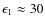 $\epsilon_1\approx 30$