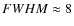 $FWHM\approx 8$