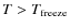 $T>T_{\rm {freeze}}$