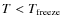 $T<T_{\rm {freeze}}$