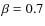 $\beta = 0.7$