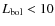 $L_{\rm bol}<10$