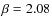 $\beta = 2.08$