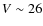 $V\sim 26$
