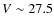 $V\sim 27.5$