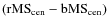 $({\rm rMS}_{\rm cen}-{\rm bMS}_{\rm cen})$