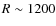 $R \sim 1200$