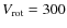 $V_{\rm rot} = 300$