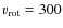 $v_{\rm rot}=300$