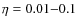 $\eta = 0.01{-}0.1$