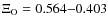 $\Xi_{\rm O} = 0.564{-}0.403$