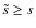 $\tilde{s} \ge s $