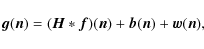 \begin{displaymath}
{\vec {g}}({\vec n}) = ({\vec H} * {\vec f})({\vec n}) + {\vec b}({\vec n}) + {\vec w}({\vec n}),
\end{displaymath}