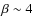 $\beta \sim 4$