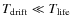 $T_{{\rm drift}} \ll T_{{\rm life}}$