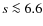 $s \la 6.6$